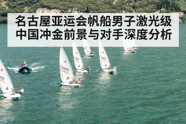 名古屋亚运会帆船男子激光级中国冲金前景与对手深度分析